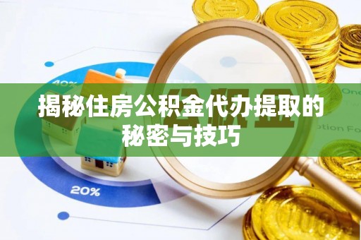 襄汾揭秘住房公积金代办提取的秘密与技巧