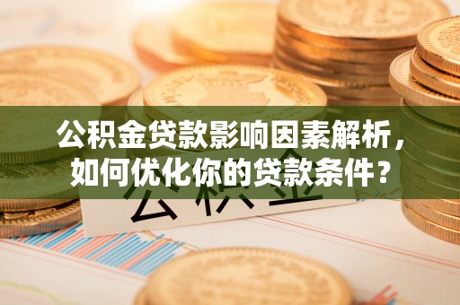 襄汾公积金贷款影响因素解析，如何优化你的贷款条件？