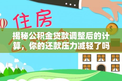 襄汾揭秘公积金贷款调整后的计算，你的还款压力减轻了吗？