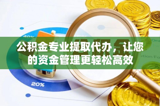 襄汾公积金专业提取代办，让您的资金管理更轻松高效