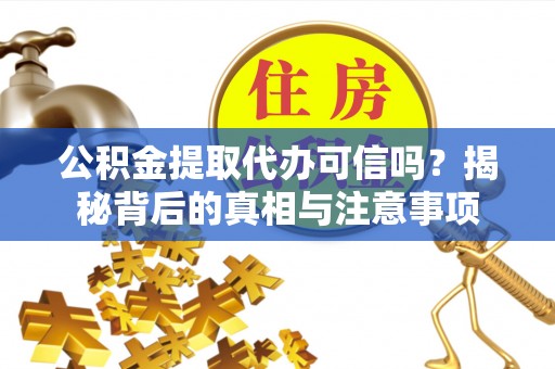 襄汾公积金提取代办可信吗？揭秘背后的真相与注意事项