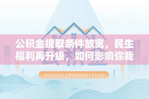 襄汾公积金提取条件放宽，民生福利再升级，如何影响你我生活？