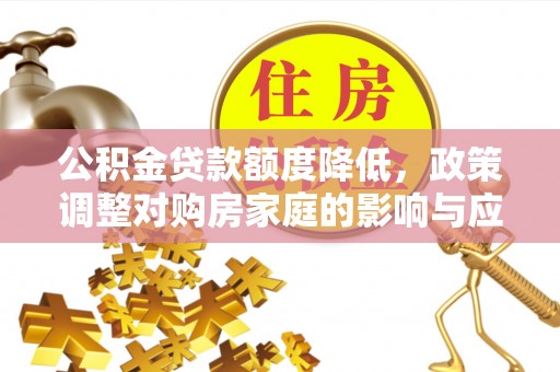 襄汾公积金贷款额度降低，政策调整对购房家庭的影响与应对策略