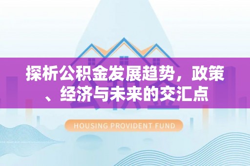 襄汾探析公积金发展趋势，政策、经济与未来的交汇点