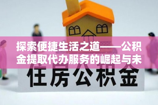 襄汾探索便捷生活之道——公积金提取代办服务的崛起与未来