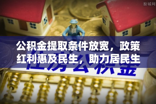 襄汾公积金提取条件放宽，政策红利惠及民生，助力居民生活质量提升