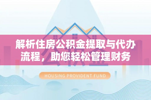 襄汾解析住房公积金提取与代办流程，助您轻松管理财务