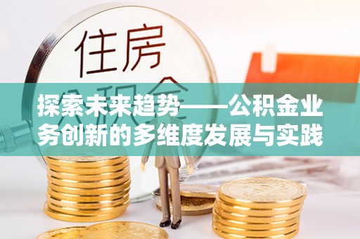 襄汾探索未来趋势——公积金业务创新的多维度发展与实践