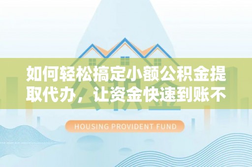 襄汾如何轻松搞定小额公积金提取代办，让资金快速到账不是梦