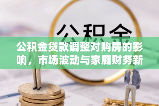 襄汾公积金贷款调整对购房的影响，市场波动与家庭财务新趋势