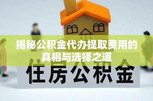 襄汾揭秘公积金代办提取费用的真相与选择之道