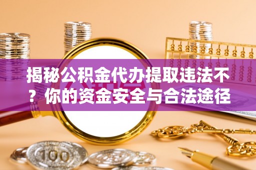 襄汾揭秘公积金代办提取违法不？你的资金安全与合法途径解析