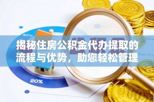 襄汾揭秘住房公积金代办提取的流程与优势，助您轻松管理资金