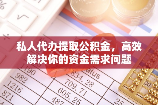 襄汾私人代办提取公积金，高效解决你的资金需求问题