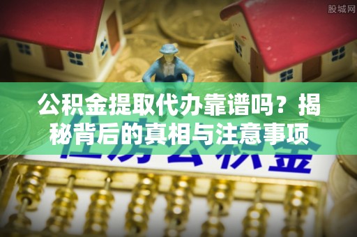 襄汾公积金提取代办靠谱吗？揭秘背后的真相与注意事项