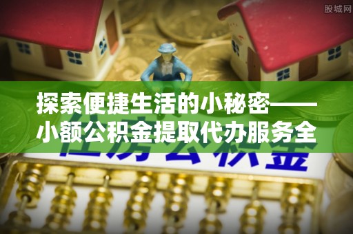 襄汾探索便捷生活的小秘密——小额公积金提取代办服务全解析