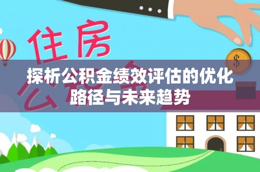 襄汾探析公积金绩效评估的优化路径与未来趋势