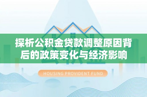 襄汾探析公积金贷款调整原因背后的政策变化与经济影响