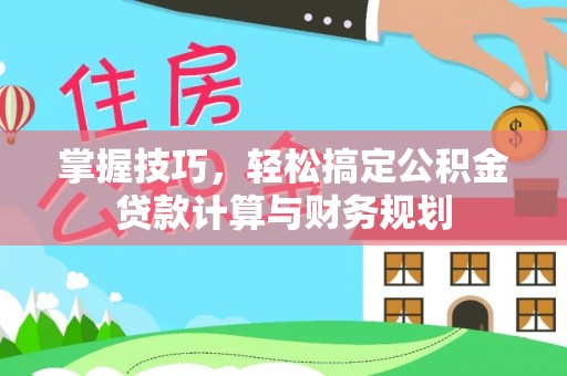 襄汾掌握技巧，轻松搞定公积金贷款计算与财务规划