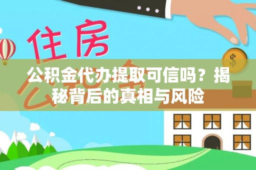 襄汾公积金代办提取可信吗？揭秘背后的真相与风险