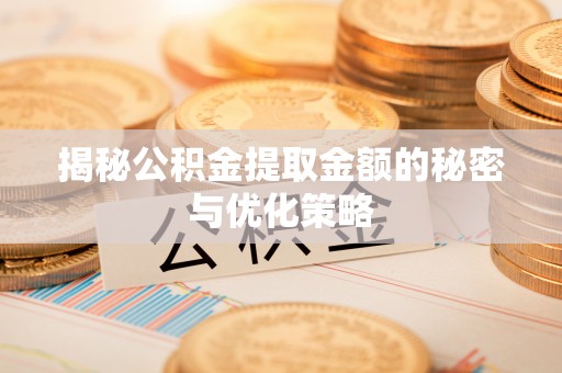 襄汾揭秘公积金提取金额的秘密与优化策略