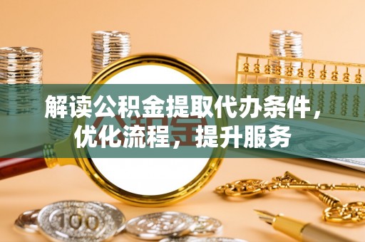 襄汾解读公积金提取代办条件，优化流程，提升服务