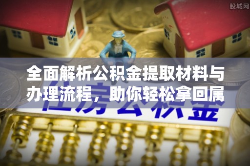 襄汾全面解析公积金提取材料与办理流程，助你轻松拿回属于自己的钱