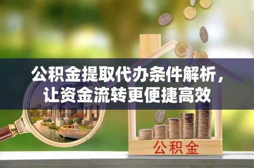 襄汾公积金提取代办条件解析，让资金流转更便捷高效