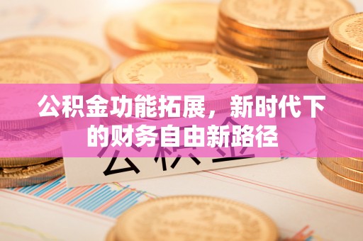 襄汾公积金功能拓展，新时代下的财务自由新路径