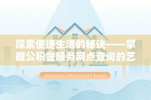 襄汾探索便捷生活的秘诀——掌握公积金服务网点查询的艺术