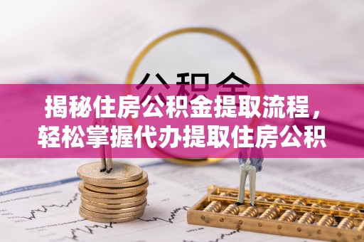 襄汾揭秘住房公积金提取流程，轻松掌握代办提取住房公积金技巧