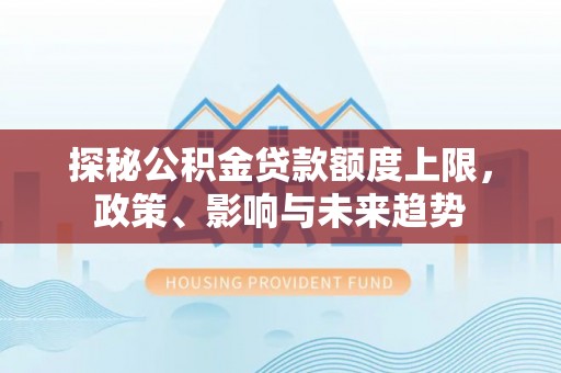 襄汾探秘公积金贷款额度上限，政策、影响与未来趋势