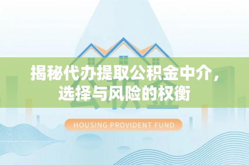 襄汾揭秘代办提取公积金中介，选择与风险的权衡