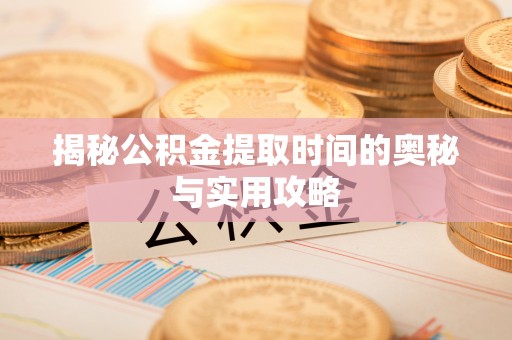 襄汾揭秘公积金提取时间的奥秘与实用攻略
