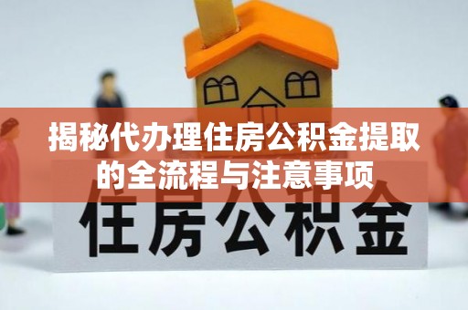 襄汾揭秘代办理住房公积金提取的全流程与注意事项