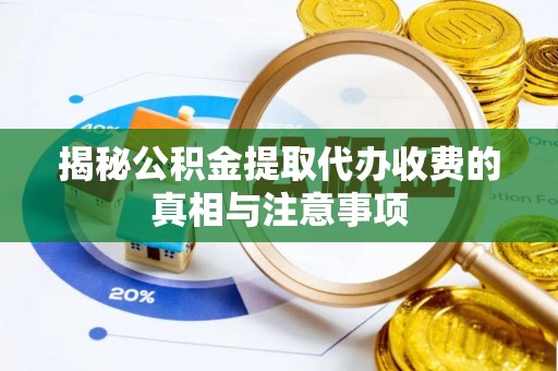 襄汾揭秘公积金提取代办收费的真相与注意事项