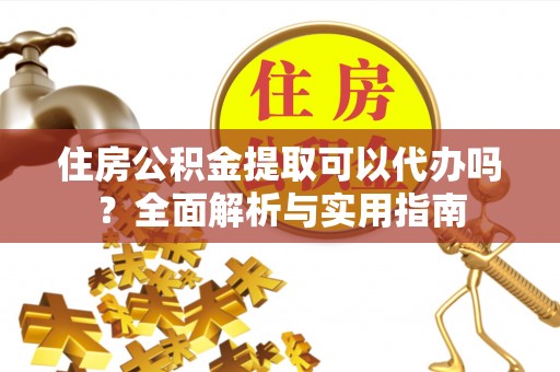 襄汾住房公积金提取可以代办吗？全面解析与实用指南