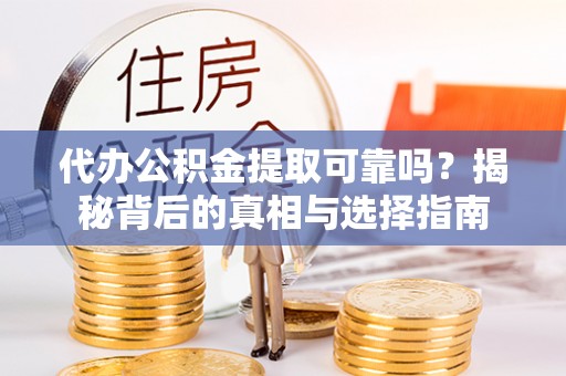 襄汾代办公积金提取可靠吗？揭秘背后的真相与选择指南