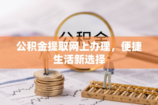 襄汾公积金提取网上办理，便捷生活新选择