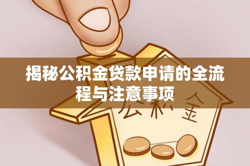 襄汾揭秘公积金贷款申请的全流程与注意事项