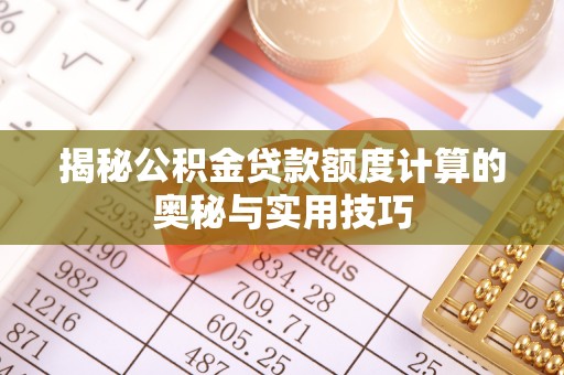 襄汾揭秘公积金贷款额度计算的奥秘与实用技巧