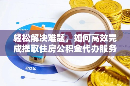 襄汾轻松解决难题，如何高效完成提取住房公积金代办服务