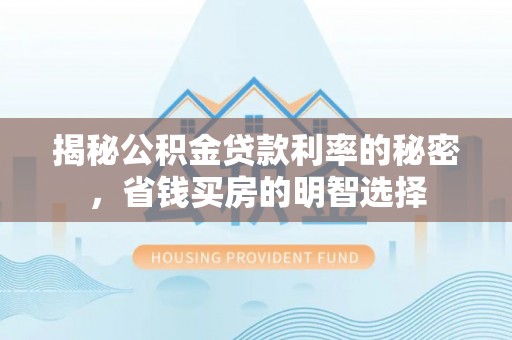 襄汾揭秘公积金贷款利率的秘密，省钱买房的明智选择