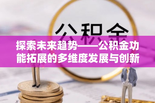 襄汾探索未来趋势——公积金功能拓展的多维度发展与创新