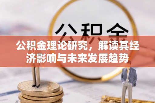 襄汾公积金理论研究，解读其经济影响与未来发展趋势
