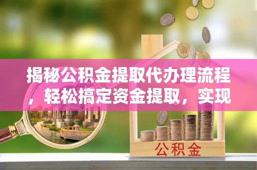 襄汾揭秘公积金提取代办理流程，轻松搞定资金提取，实现财务自由
