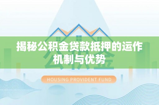 襄汾揭秘公积金贷款抵押的运作机制与优势