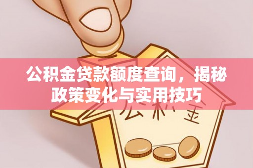 襄汾公积金贷款额度查询，揭秘政策变化与实用技巧