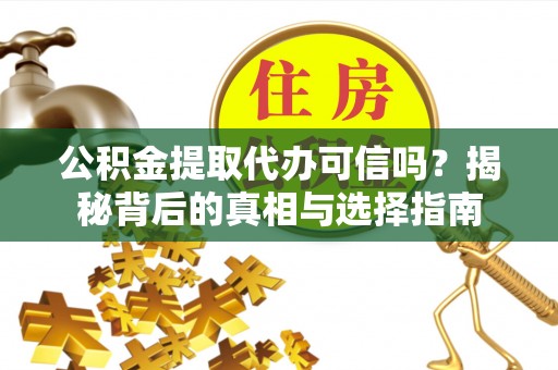 襄汾公积金提取代办可信吗？揭秘背后的真相与选择指南