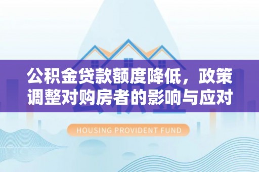 襄汾公积金贷款额度降低，政策调整对购房者的影响与应对策略